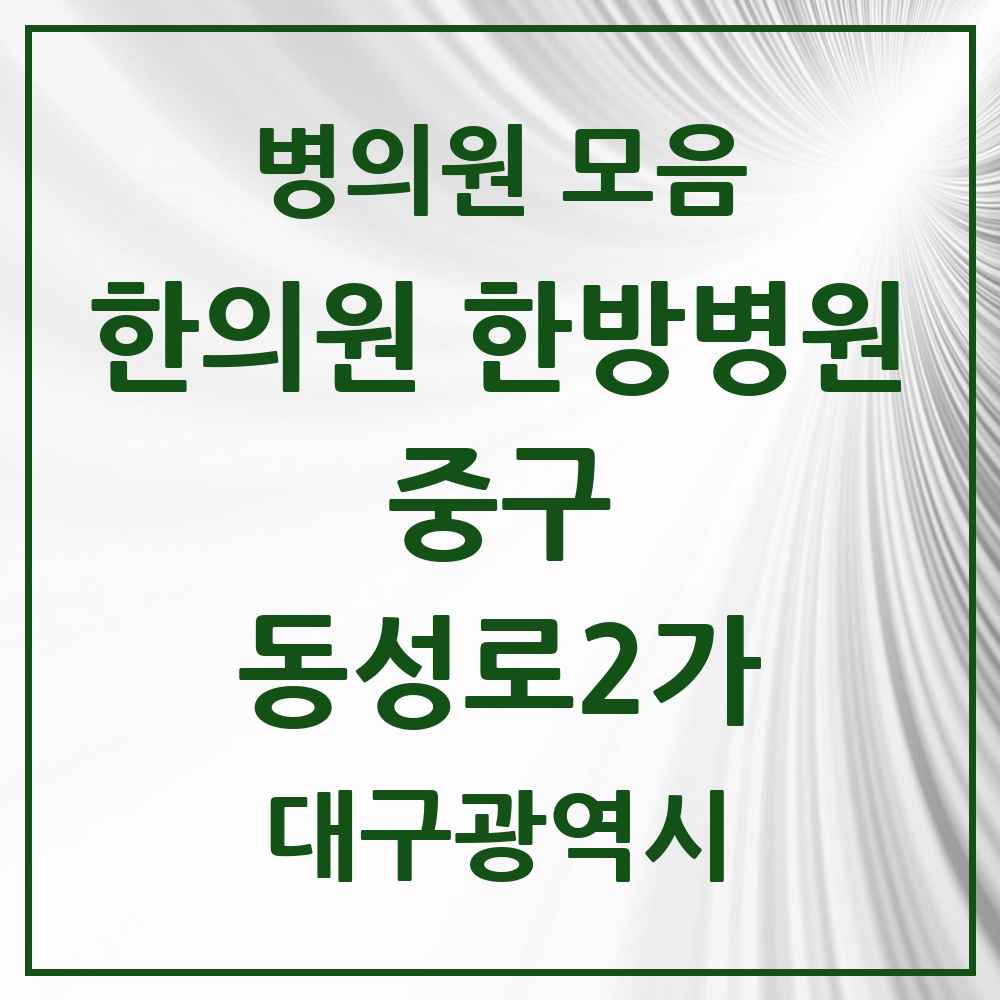 2025 대구광역시 중구 동성로2가 한의원·한방병원 목록 3곳