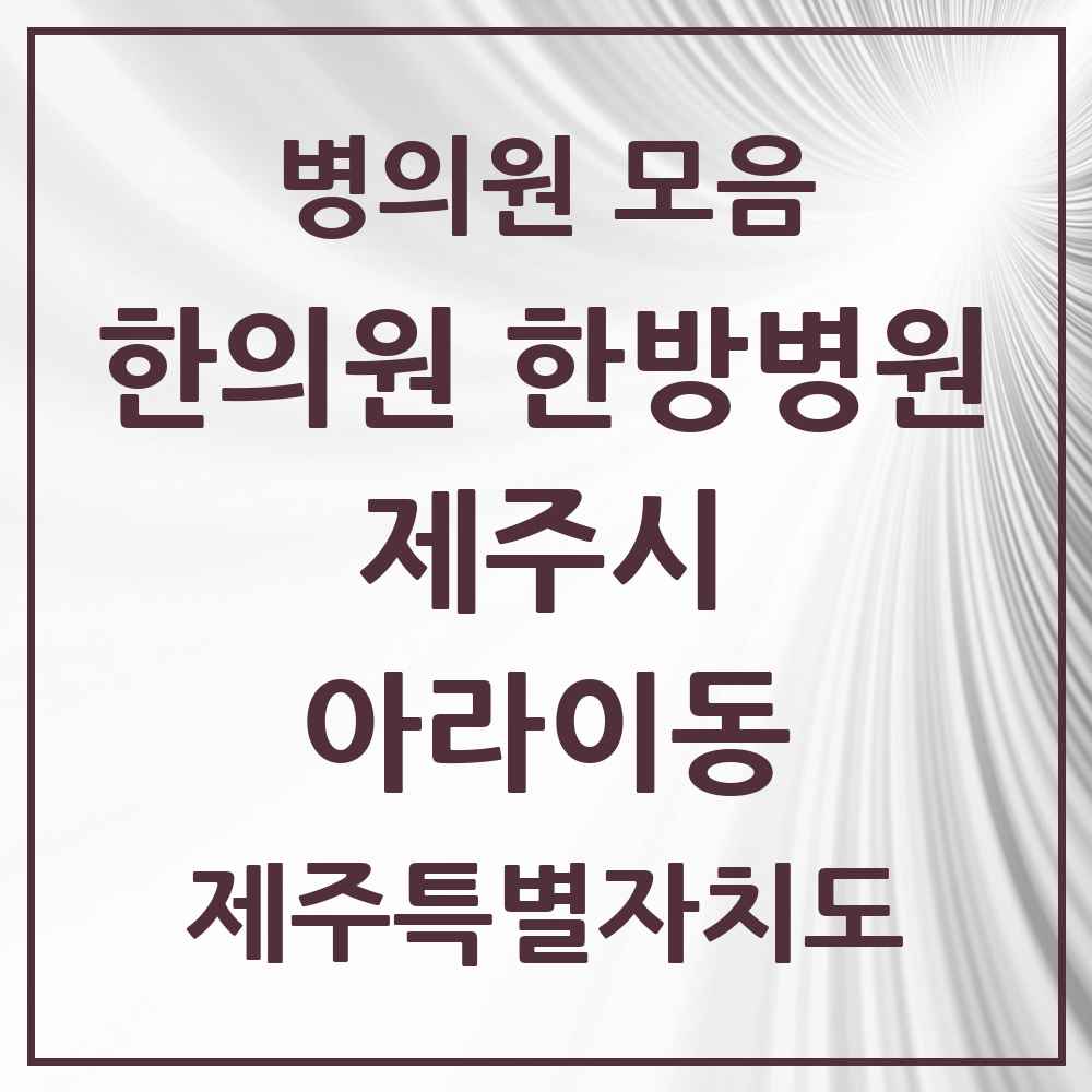 2025 제주특별자치도 제주시 아라이동 한의원·한방병원 목록 2곳