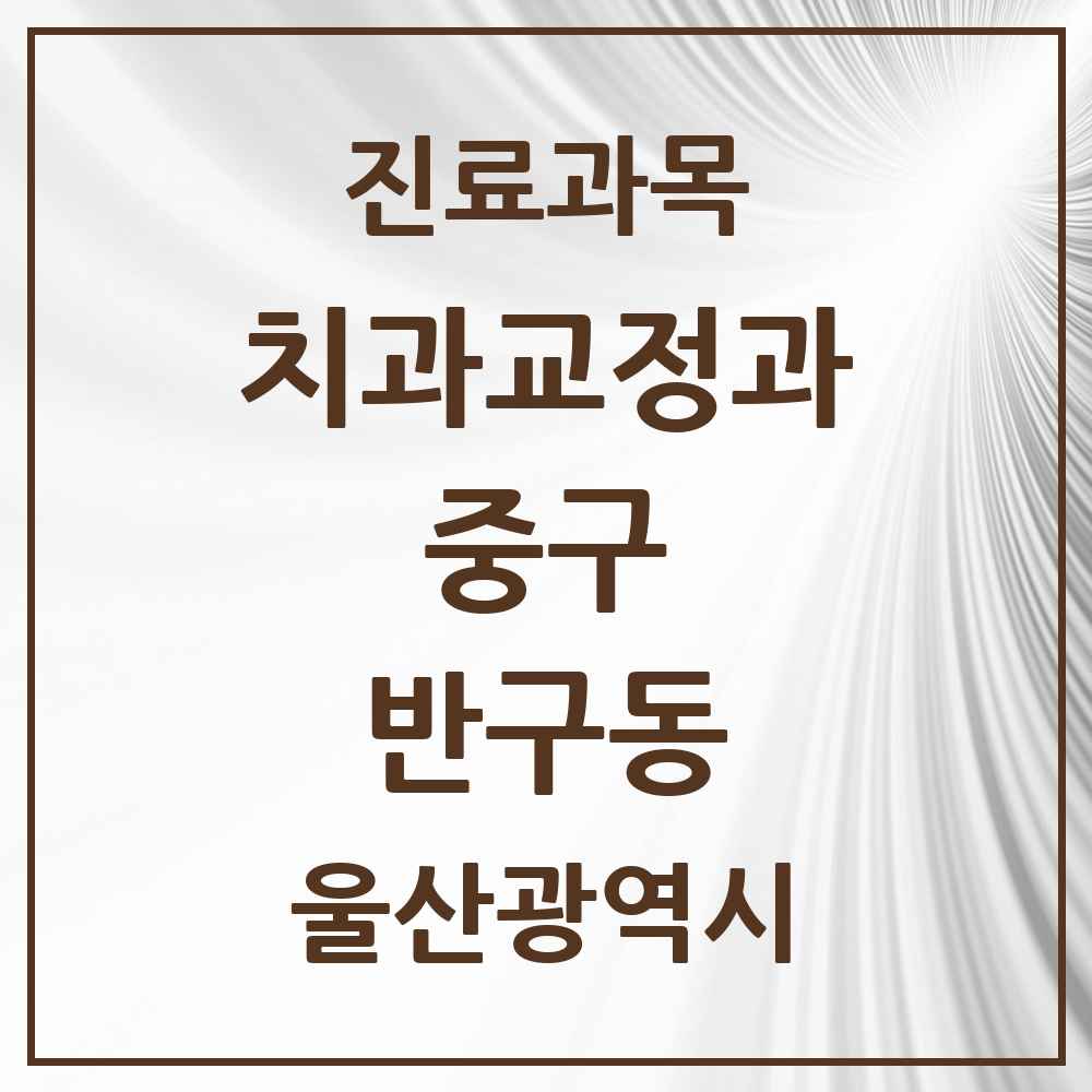 2025 반구동 교정치과 모음 3곳 | 울산광역시 중구 추천 리스트