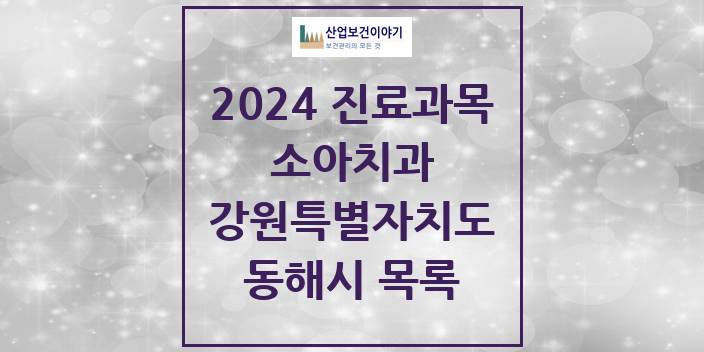 2024 강원특별자치도 동해시 소아 치과의원, 치과병원 모음(24년 4월)