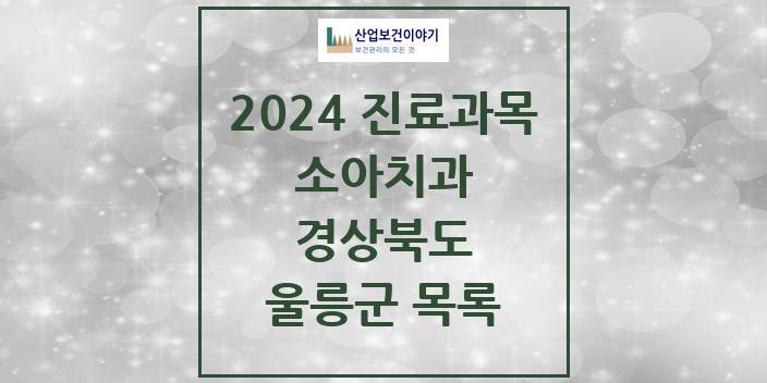 2024 경상북도 울릉군 소아 치과의원, 치과병원 모음(24년 4월)