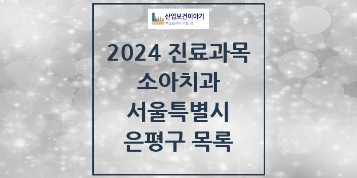 2024 서울특별시 은평구 소아 치과의원, 치과병원 모음(24년 4월)