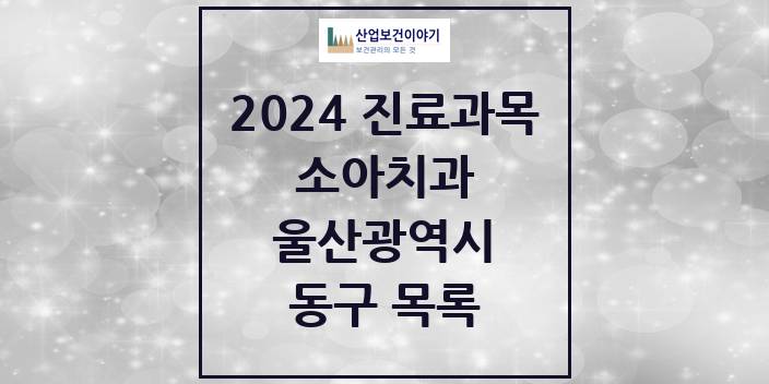 2024 울산광역시 동구 소아 치과의원, 치과병원 모음(24년 4월)