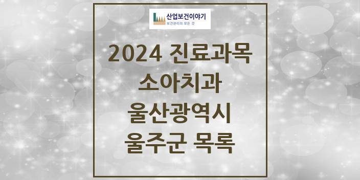 2024 울산광역시 울주군 소아 치과의원, 치과병원 모음(24년 4월)