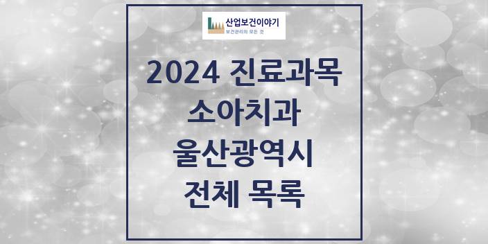 2024 울산광역시 소아 치과의원, 치과병원 모음(24년 4월)