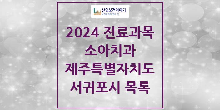 2024 제주특별자치도 서귀포시 소아 치과의원, 치과병원 모음(24년 4월)