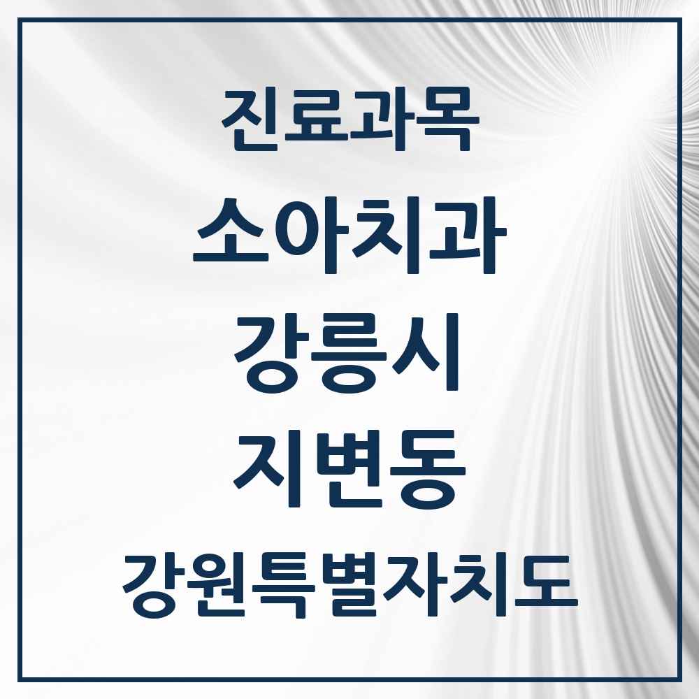 2025 강원특별자치도 강릉시 지변동 소아치과 목록 1곳