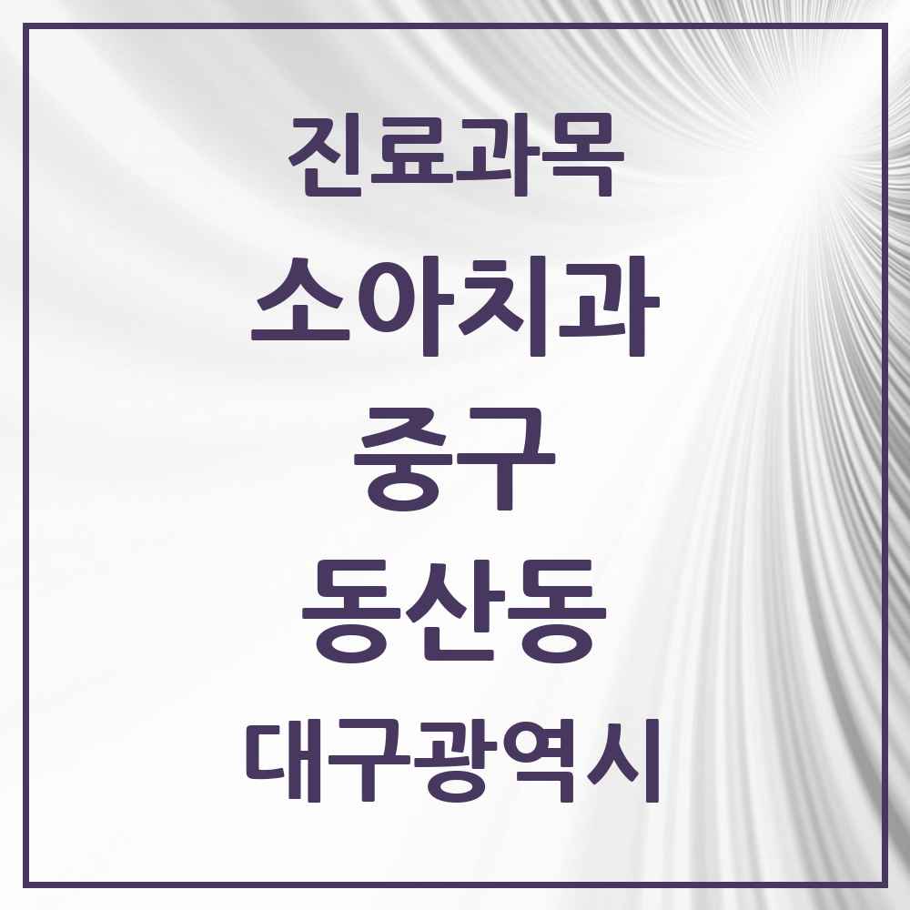 2025 대구광역시 중구 동산동 소아치과 목록 1곳