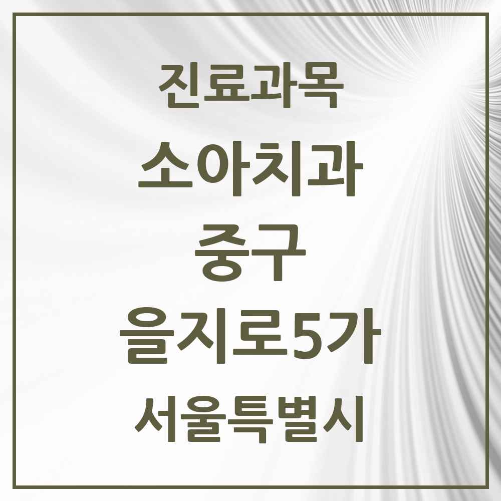 2025 서울특별시 중구 을지로5가 소아치과 목록 1곳