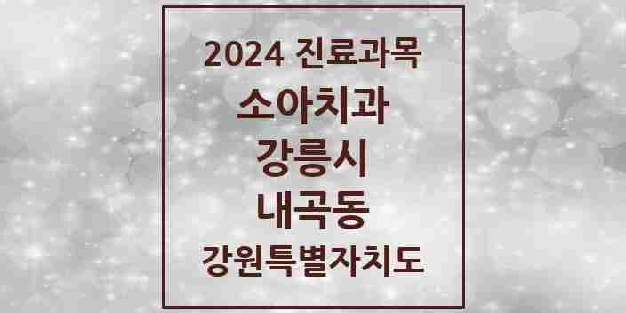 2024 내곡동 소아치과 모음 1곳 | 강원특별자치도 강릉시 추천 리스트