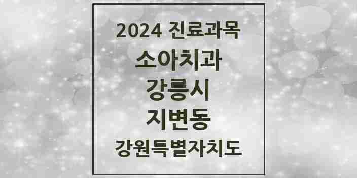 2024 지변동 소아치과 모음 1곳 | 강원특별자치도 강릉시 추천 리스트