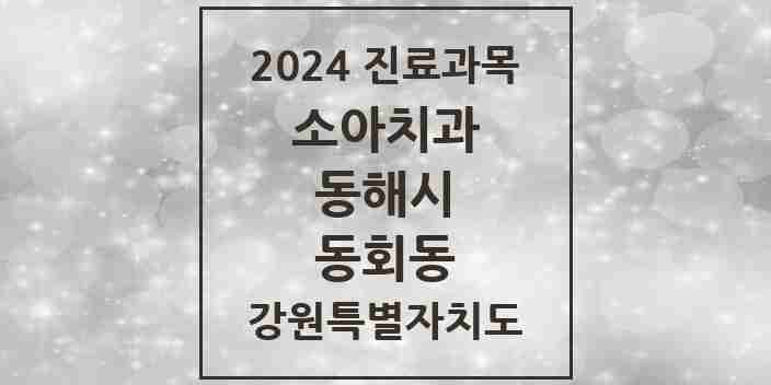 2024 동회동 소아치과 모음 1곳 | 강원특별자치도 동해시 추천 리스트