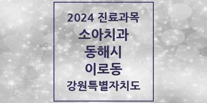 2024 이로동 소아치과 모음 1곳 | 강원특별자치도 동해시 추천 리스트