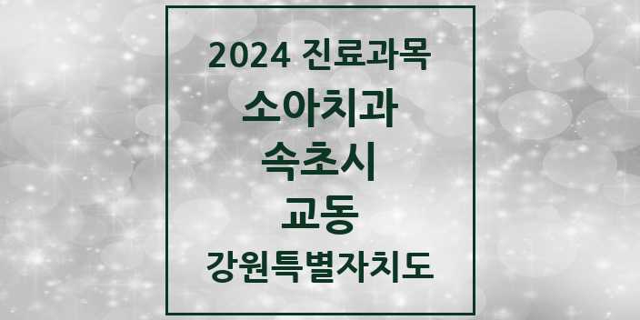 2024 강원특별자치도 속초시 교동 소아 치과의원, 치과병원 모음(24년 4월)