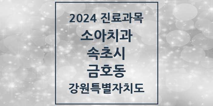 2024 강원특별자치도 속초시 금호동 소아 치과의원, 치과병원 모음(24년 4월)