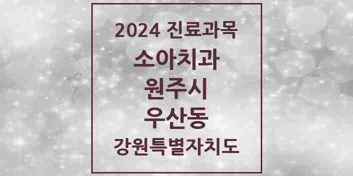 2024 우산동 소아치과 모음 3곳 | 강원특별자치도 원주시 추천 리스트