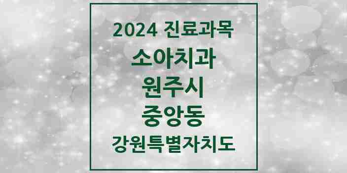 2024 중앙동 소아치과 모음 2곳 | 강원특별자치도 원주시 추천 리스트