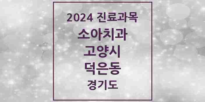 2024 덕은동 소아치과 모음 2곳 | 경기도 고양시 추천 리스트