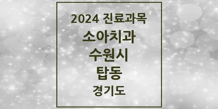 2024 경기도 수원시 탑동 소아 치과의원, 치과병원 모음(24년 4월)