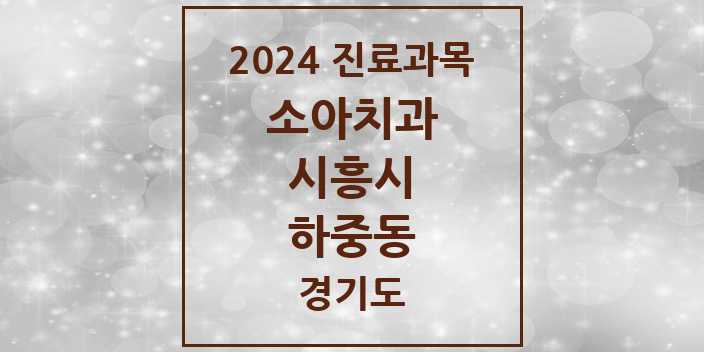 2024 경기도 시흥시 하중동 소아 치과의원, 치과병원 모음(24년 4월)