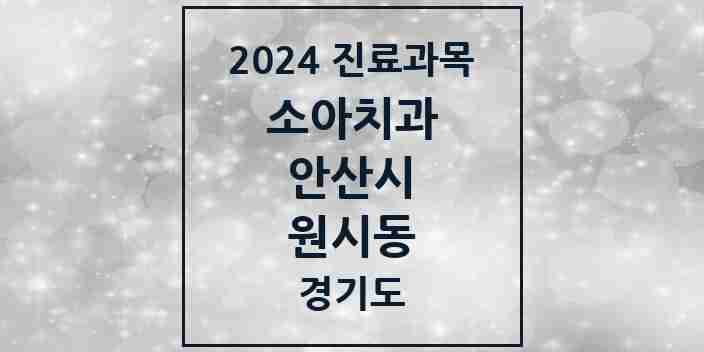 2024 경기도 안산시 원시동 소아 치과의원, 치과병원 모음(24년 4월)