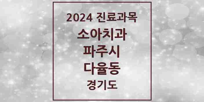 2024 다율동 소아치과 모음 3곳 | 경기도 파주시 추천 리스트