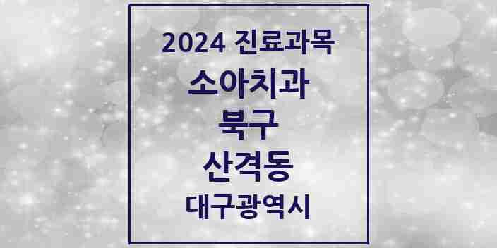 2024 산격동 소아치과 모음 5곳 | 대구광역시 북구 추천 리스트