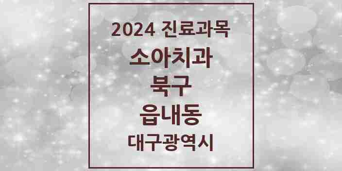 2024 읍내동 소아치과 모음 1곳 | 대구광역시 북구 추천 리스트