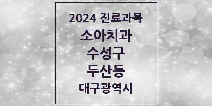 2024 두산동 소아치과 모음 3곳 | 대구광역시 수성구 추천 리스트