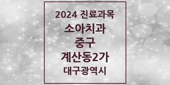 2024 계산동2가 소아치과 모음 1곳 | 대구광역시 중구 추천 리스트