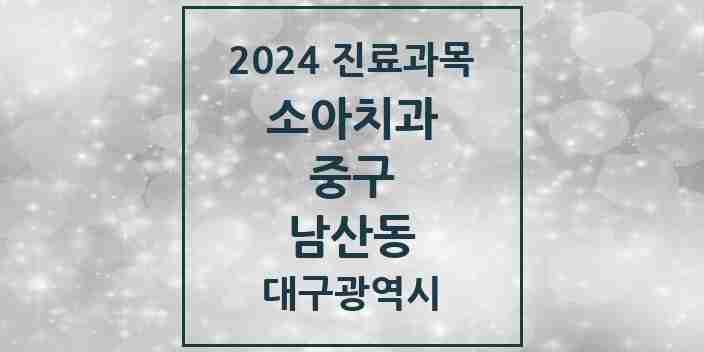 2024 남산동 소아치과 모음 17곳 | 대구광역시 중구 추천 리스트