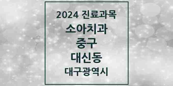 2024 대신동 소아치과 모음 1곳 | 대구광역시 중구 추천 리스트