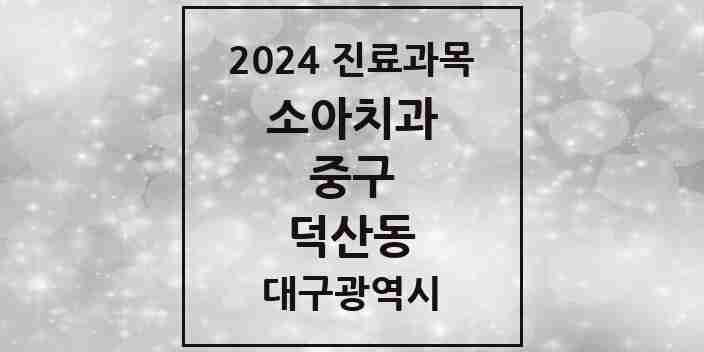 2024 덕산동 소아치과 모음 4곳 | 대구광역시 중구 추천 리스트