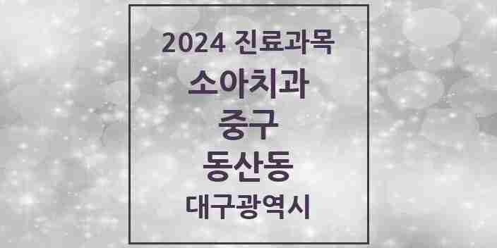 2024 동산동 소아치과 모음 1곳 | 대구광역시 중구 추천 리스트