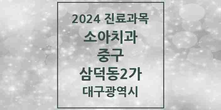 2024 삼덕동2가 소아치과 모음 8곳 | 대구광역시 중구 추천 리스트