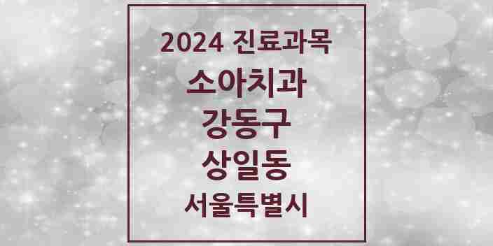 2024 상일동 소아치과 모음 4곳 | 서울특별시 강동구 추천 리스트