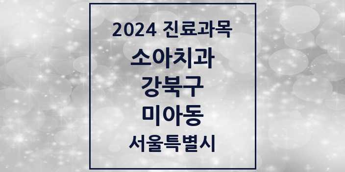 2024 서울특별시 강북구 미아동 소아 치과의원, 치과병원 모음(24년 4월)