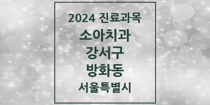 2024 서울특별시 강서구 방화동 소아 치과의원, 치과병원 모음(24년 4월)
