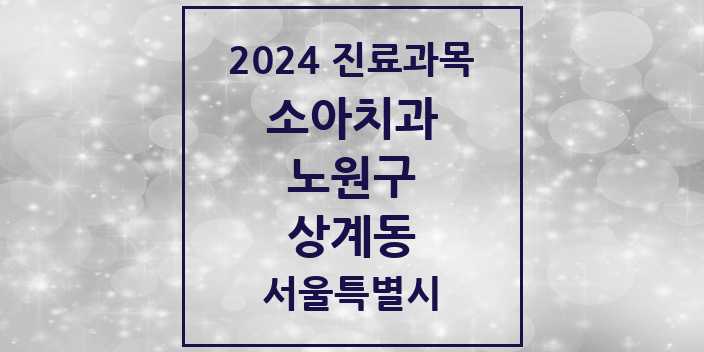 2024 서울특별시 노원구 상계동 소아 치과의원, 치과병원 모음(24년 4월)