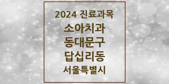 2024 답십리동 소아치과 모음 9곳 | 서울특별시 동대문구 추천 리스트