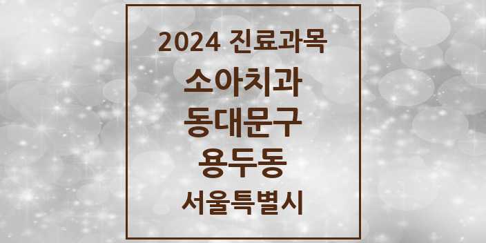 2024 서울특별시 동대문구 용두동 소아 치과의원, 치과병원 모음(24년 4월)