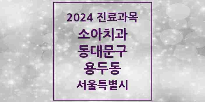 2024 용두동 소아치과 모음 4곳 | 서울특별시 동대문구 추천 리스트