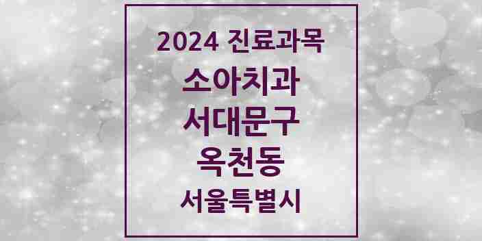 2024 옥천동 소아치과 모음 1곳 | 서울특별시 서대문구 추천 리스트