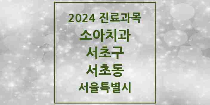 2024 서초동 소아치과 모음 50곳 | 서울특별시 서초구 추천 리스트