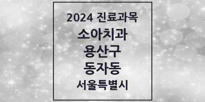 2024 동자동 소아치과 모음 2곳 | 서울특별시 용산구 추천 리스트