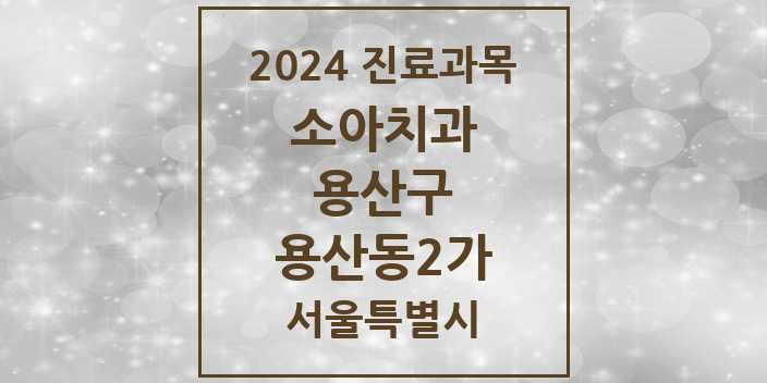 2024 서울특별시 용산구 용산동2가 소아 치과의원, 치과병원 모음(24년 4월)