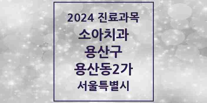 2024 용산동2가 소아치과 모음 2곳 | 서울특별시 용산구 추천 리스트