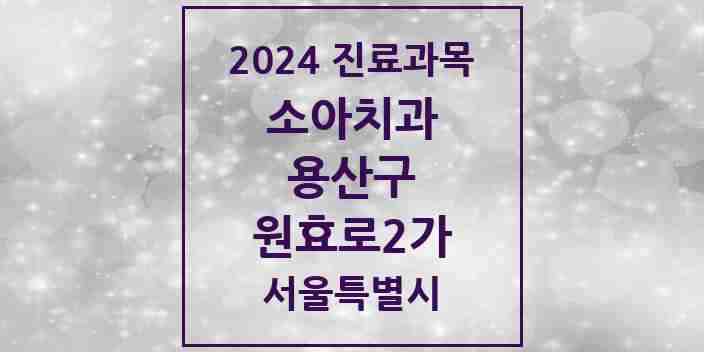 2024 원효로2가 소아치과 모음 3곳 | 서울특별시 용산구 추천 리스트