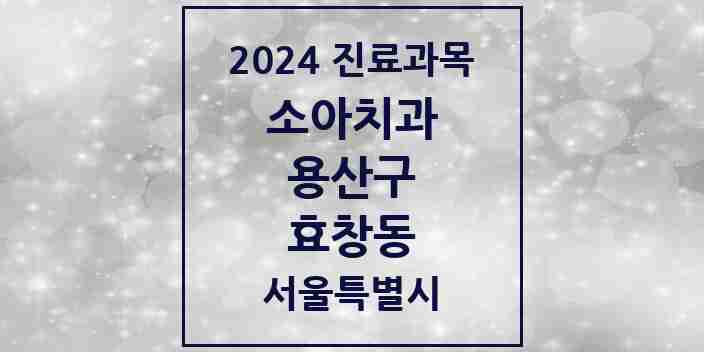 2024 효창동 소아치과 모음 2곳 | 서울특별시 용산구 추천 리스트