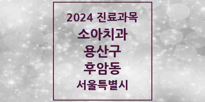 2024 후암동 소아치과 모음 7곳 | 서울특별시 용산구 추천 리스트